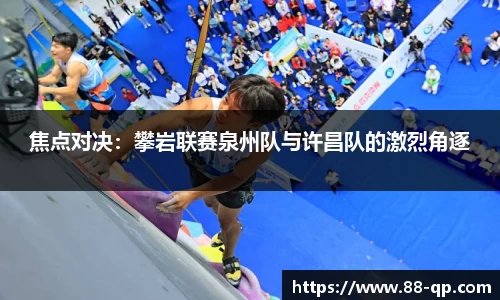 焦点对决：攀岩联赛泉州队与许昌队的激烈角逐