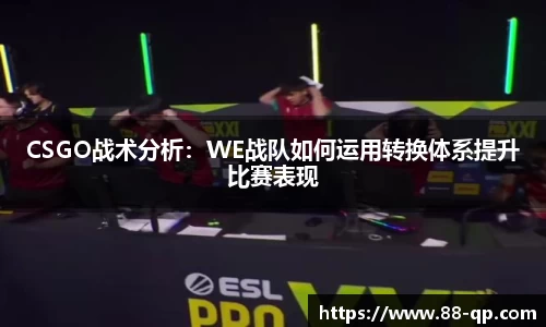 CSGO战术分析：WE战队如何运用转换体系提升比赛表现