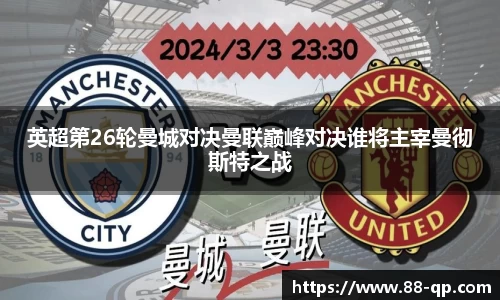 英超第26轮曼城对决曼联巅峰对决谁将主宰曼彻斯特之战