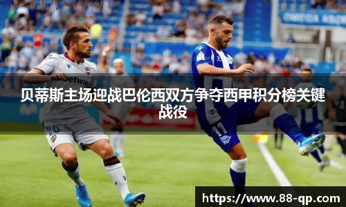 贝蒂斯主场迎战巴伦西双方争夺西甲积分榜关键战役